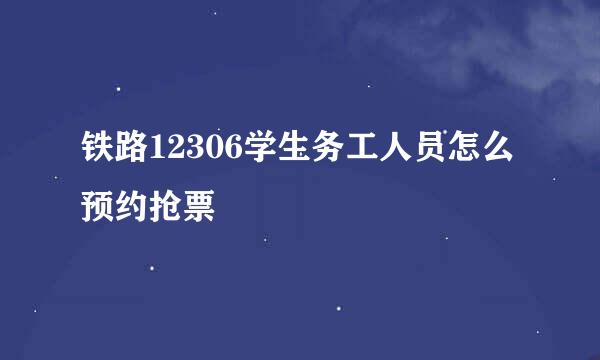 铁路12306学生务工人员怎么预约抢票