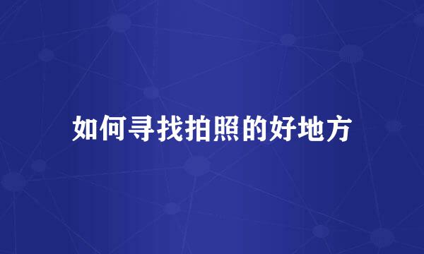 如何寻找拍照的好地方