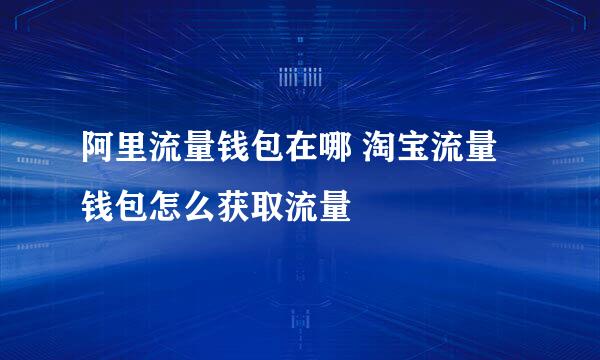 阿里流量钱包在哪 淘宝流量钱包怎么获取流量