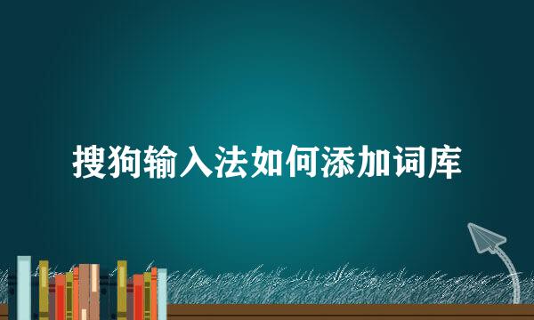 搜狗输入法如何添加词库