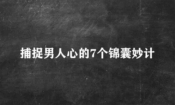捕捉男人心的7个锦囊妙计