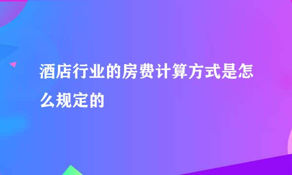 酒店行业的房费计算方式是怎么规定的