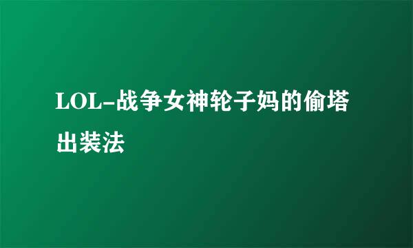 LOL-战争女神轮子妈的偷塔出装法