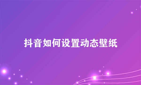 抖音如何设置动态壁纸