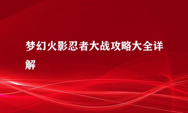 梦幻火影忍者大战攻略大全详解