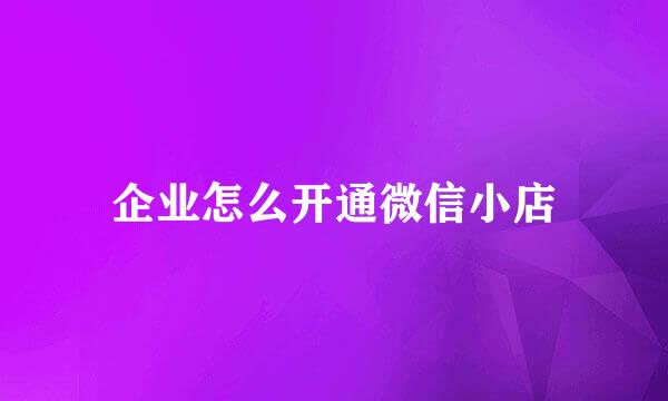企业怎么开通微信小店