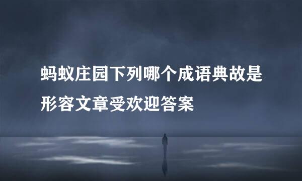 蚂蚁庄园下列哪个成语典故是形容文章受欢迎答案