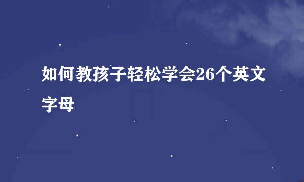 如何教孩子轻松学会26个英文字母