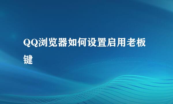 QQ浏览器如何设置启用老板键
