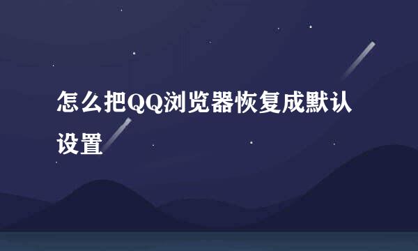怎么把QQ浏览器恢复成默认设置