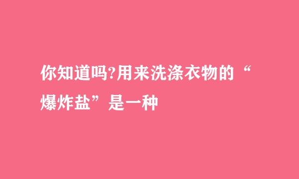 你知道吗?用来洗涤衣物的“爆炸盐”是一种