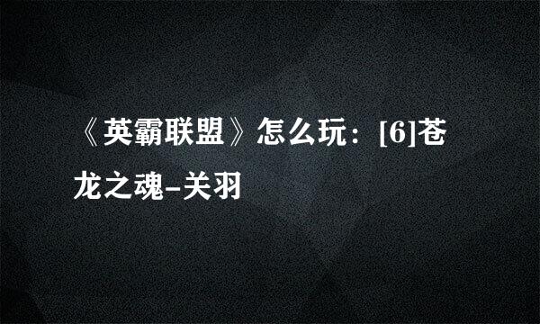 《英霸联盟》怎么玩：[6]苍龙之魂-关羽