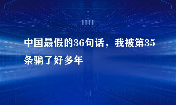 中国最假的36句话，我被第35条骗了好多年