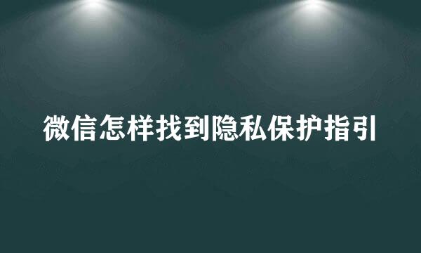 微信怎样找到隐私保护指引