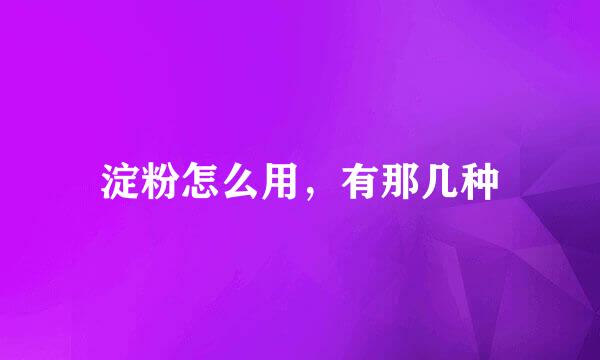 淀粉怎么用,有那几种