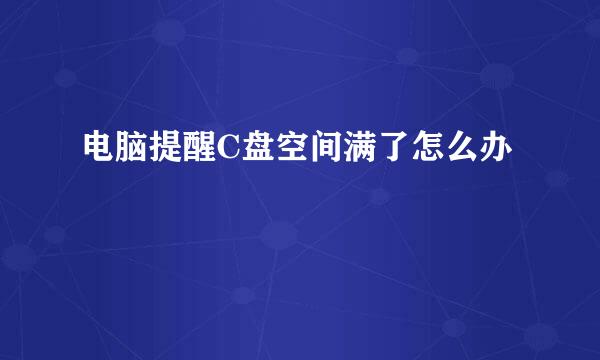 电脑提醒C盘空间满了怎么办