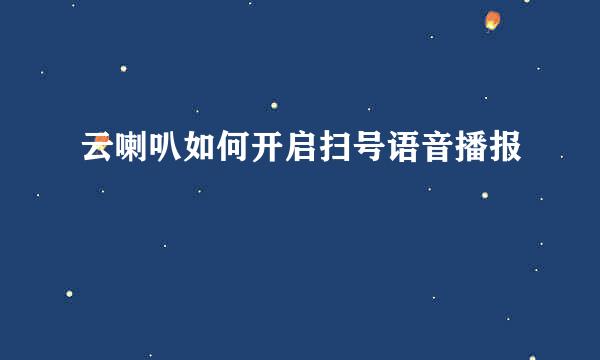 云喇叭如何开启扫号语音播报