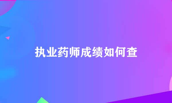 执业药师成绩如何查