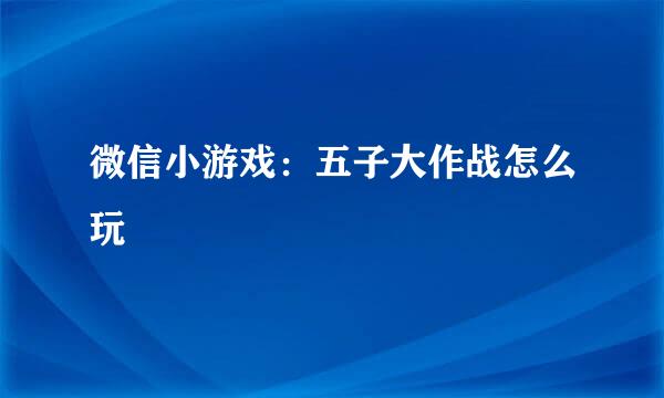 微信小游戏：五子大作战怎么玩