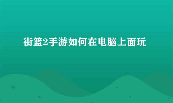街篮2手游如何在电脑上面玩