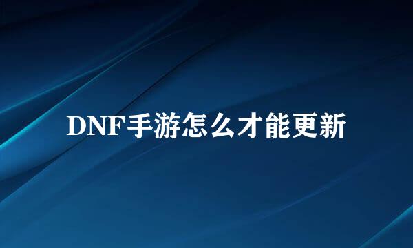 DNF手游怎么才能更新