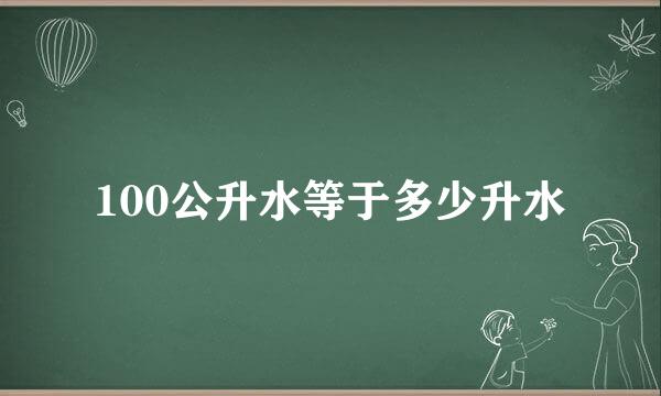 100公升水等于多少升水