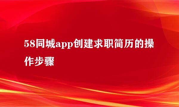58同城app创建求职简历的操作步骤