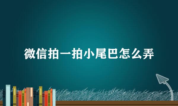 微信拍一拍小尾巴怎么弄