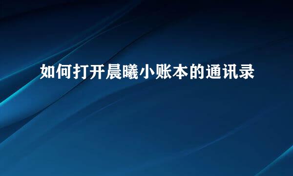 如何打开晨曦小账本的通讯录