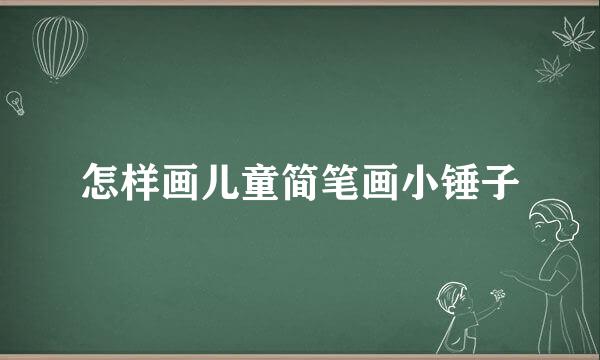 怎样画儿童简笔画小锤子