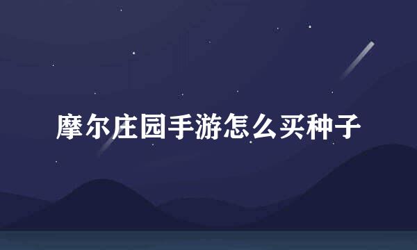 摩尔庄园手游怎么买种子