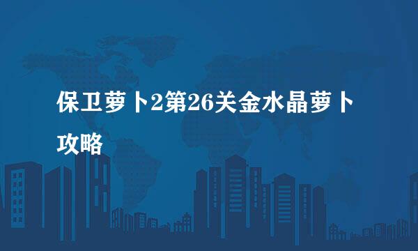 保卫萝卜2第26关金水晶萝卜攻略