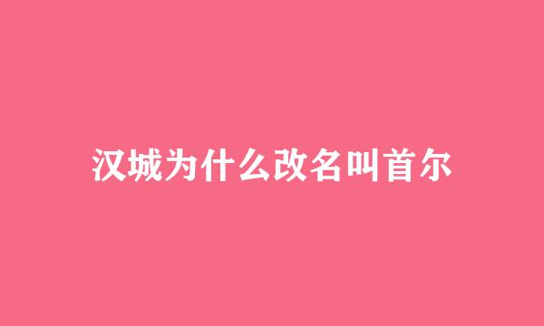 汉城为什么改名叫首尔