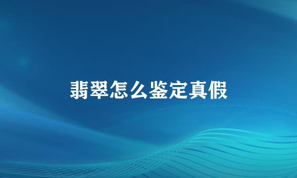 翡翠怎么鉴定真假