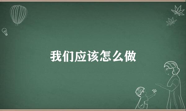我们应该怎么做