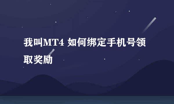 我叫MT4 如何绑定手机号领取奖励
