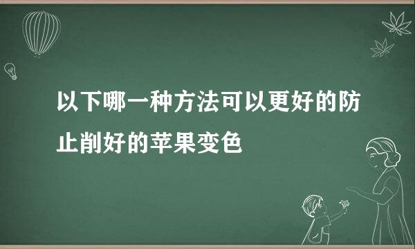 以下哪一种方法可以更好的防止削好的苹果变色