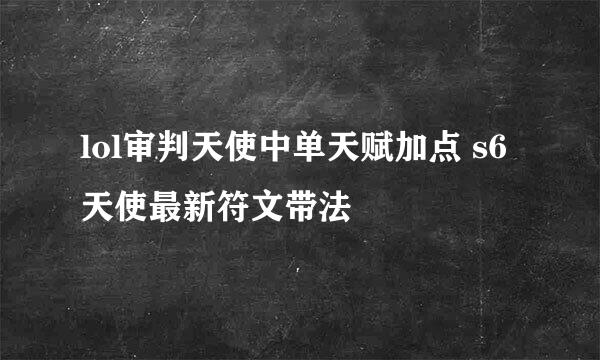 lol审判天使中单天赋加点 s6天使最新符文带法