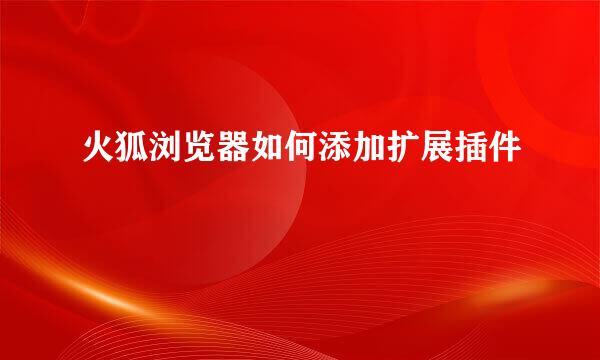 火狐浏览器如何添加扩展插件