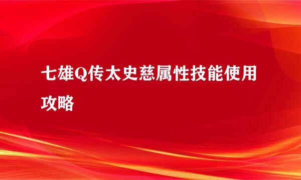 七雄Q传太史慈属性技能使用攻略