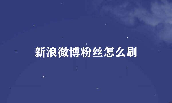 新浪微博粉丝怎么刷