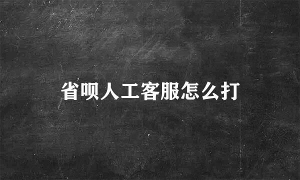 省呗人工客服怎么打