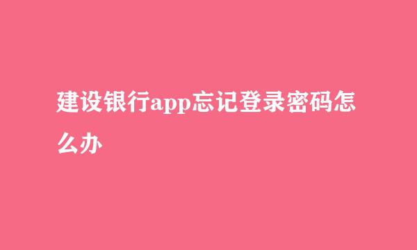 建设银行app忘记登录密码怎么办