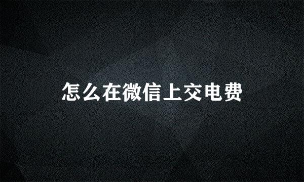 怎么在微信上交电费
