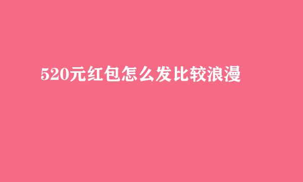 520元红包怎么发比较浪漫