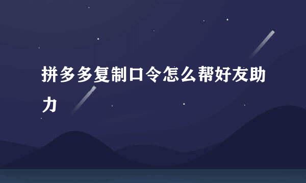 拼多多复制口令怎么帮好友助力