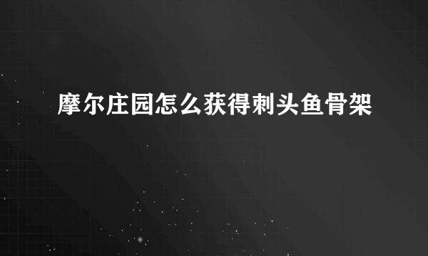 摩尔庄园怎么获得刺头鱼骨架