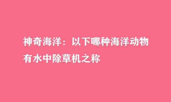 神奇海洋：以下哪种海洋动物有水中除草机之称