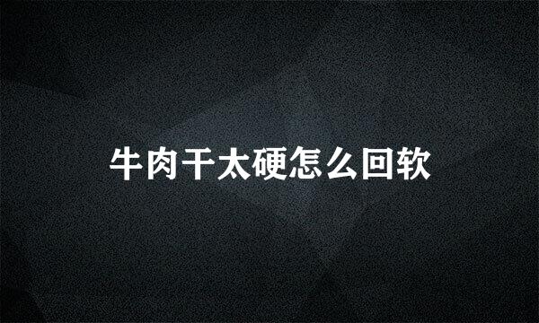 牛肉干太硬怎么回软