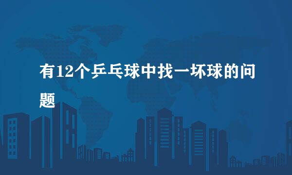 有12个乒乓球中找一坏球的问题